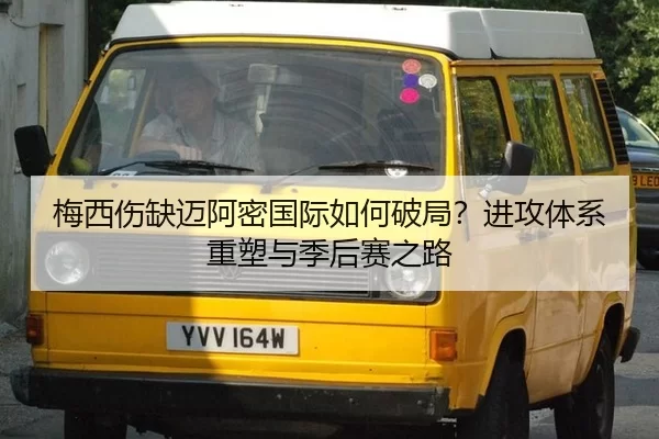 梅西伤缺迈阿密国际如何破局？进攻体系重塑与季后赛之路